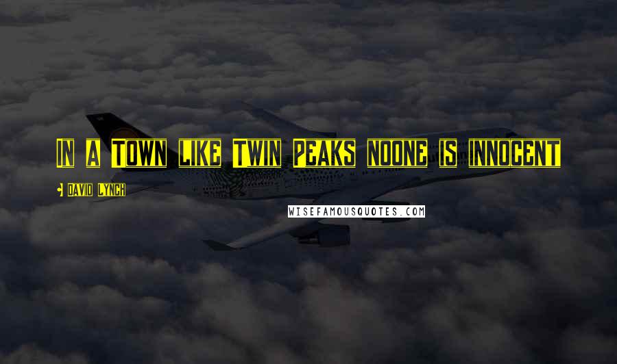 David Lynch Quotes: In a Town like Twin Peaks noone is innocent