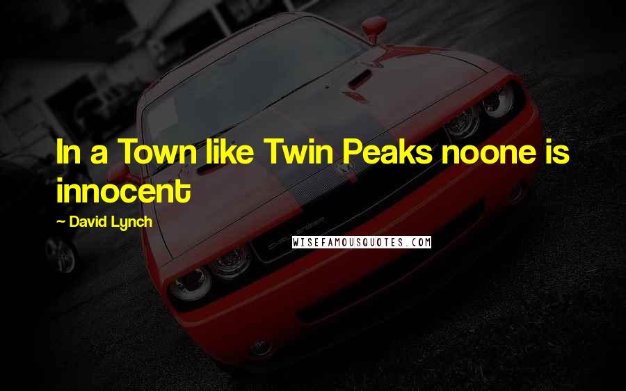 David Lynch Quotes: In a Town like Twin Peaks noone is innocent