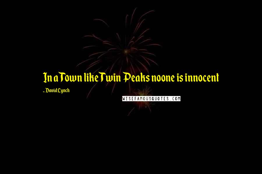 David Lynch Quotes: In a Town like Twin Peaks noone is innocent