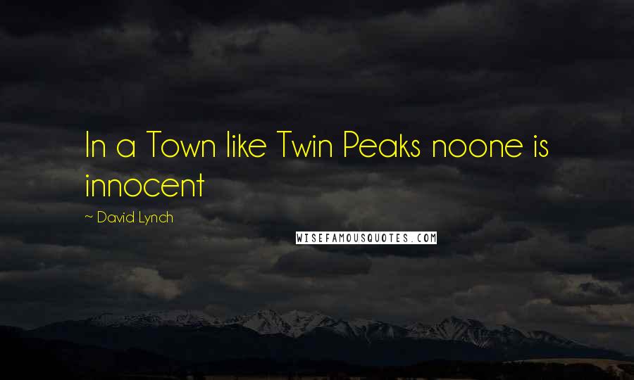 David Lynch Quotes: In a Town like Twin Peaks noone is innocent