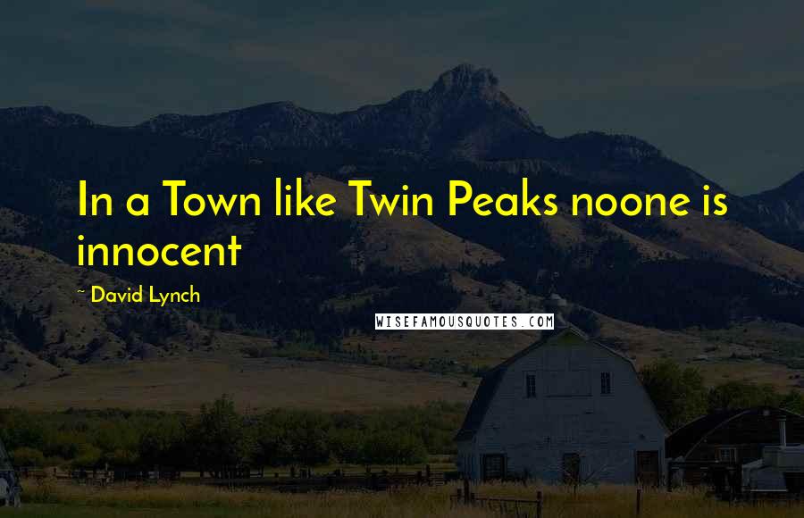 David Lynch Quotes: In a Town like Twin Peaks noone is innocent