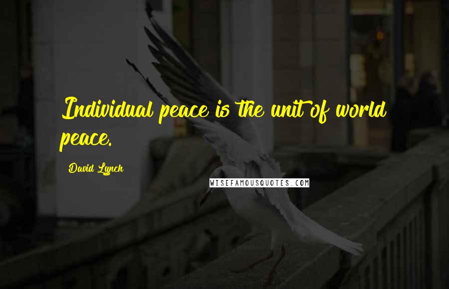 David Lynch Quotes: Individual peace is the unit of world peace.