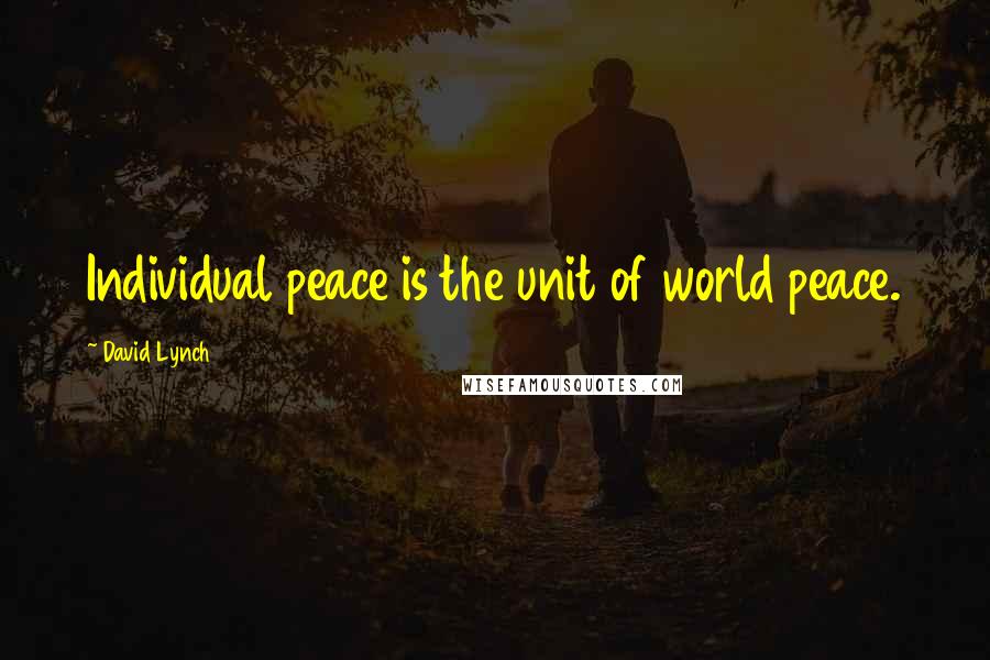 David Lynch Quotes: Individual peace is the unit of world peace.