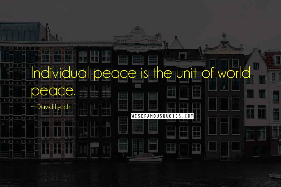 David Lynch Quotes: Individual peace is the unit of world peace.