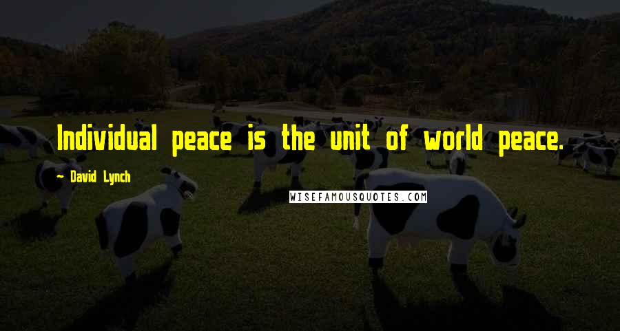 David Lynch Quotes: Individual peace is the unit of world peace.