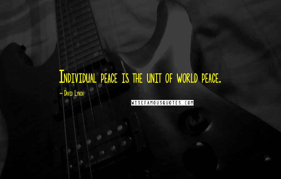 David Lynch Quotes: Individual peace is the unit of world peace.