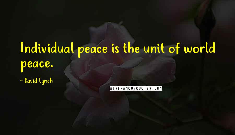 David Lynch Quotes: Individual peace is the unit of world peace.