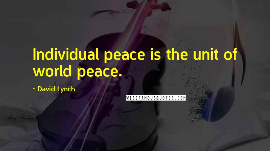 David Lynch Quotes: Individual peace is the unit of world peace.