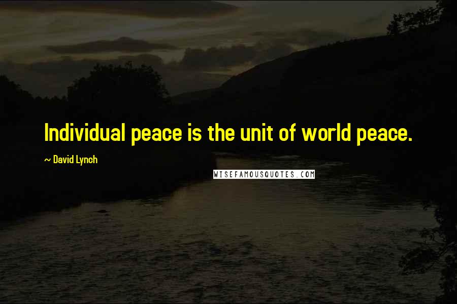 David Lynch Quotes: Individual peace is the unit of world peace.