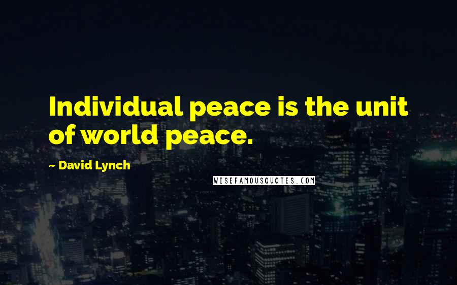 David Lynch Quotes: Individual peace is the unit of world peace.