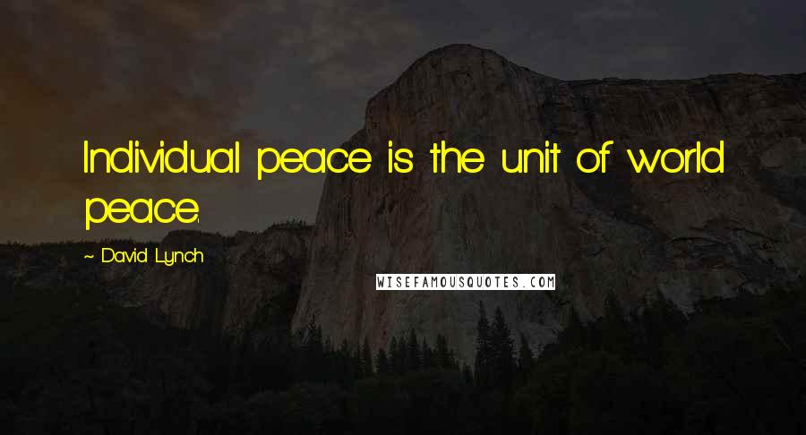 David Lynch Quotes: Individual peace is the unit of world peace.