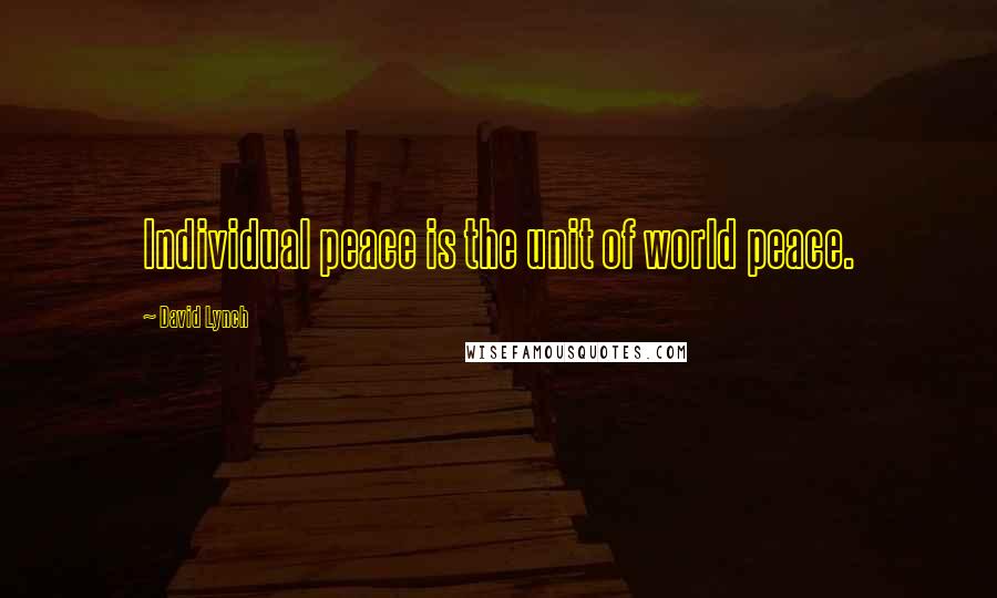 David Lynch Quotes: Individual peace is the unit of world peace.