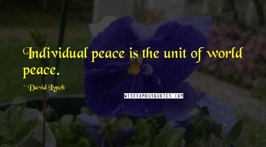 David Lynch Quotes: Individual peace is the unit of world peace.