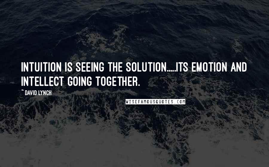David Lynch Quotes: Intuition is seeing the solution.....its emotion and intellect going together.