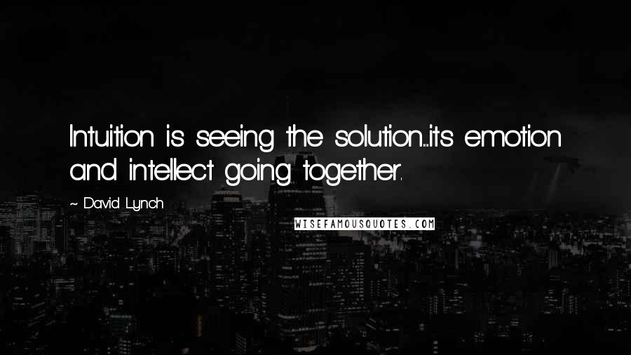 David Lynch Quotes: Intuition is seeing the solution.....its emotion and intellect going together.