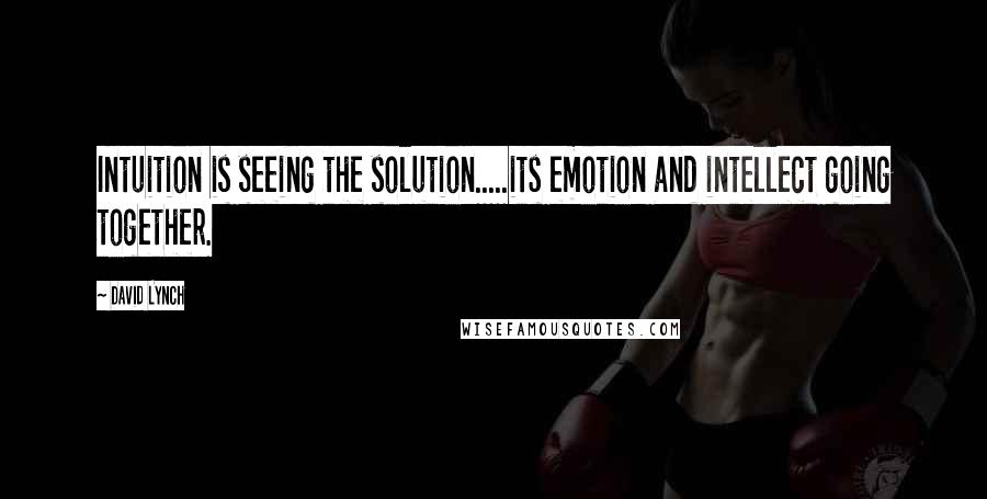 David Lynch Quotes: Intuition is seeing the solution.....its emotion and intellect going together.