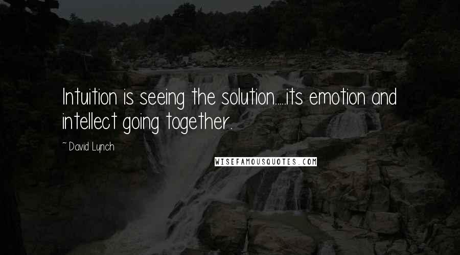 David Lynch Quotes: Intuition is seeing the solution.....its emotion and intellect going together.