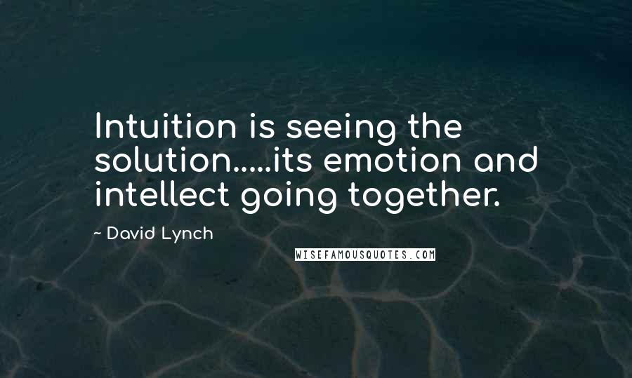 David Lynch Quotes: Intuition is seeing the solution.....its emotion and intellect going together.