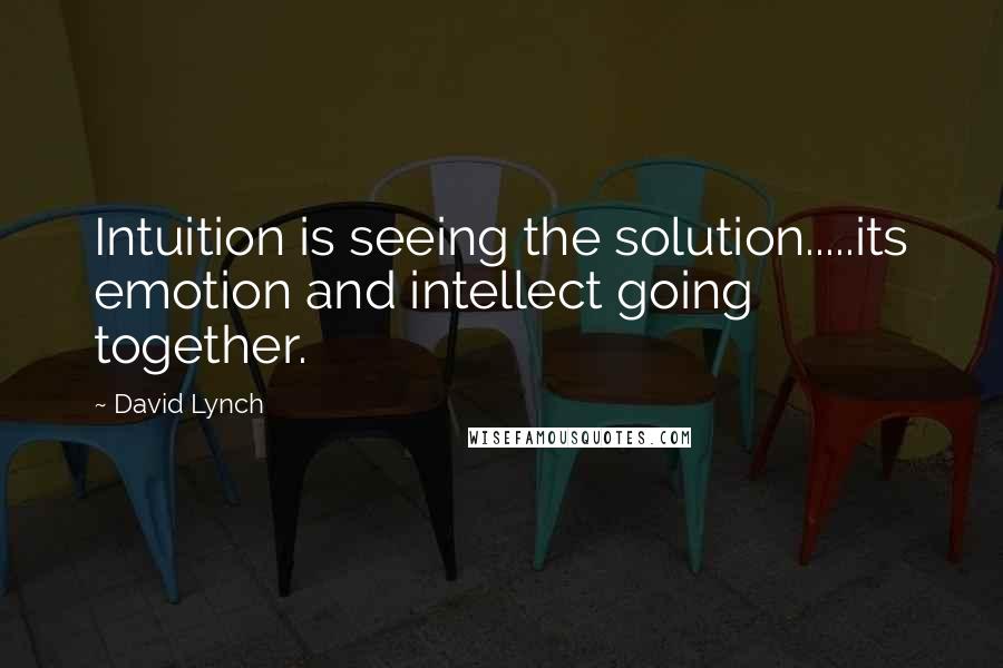 David Lynch Quotes: Intuition is seeing the solution.....its emotion and intellect going together.