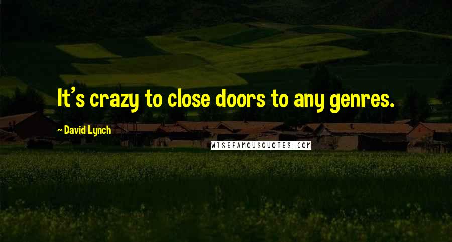 David Lynch Quotes: It's crazy to close doors to any genres.