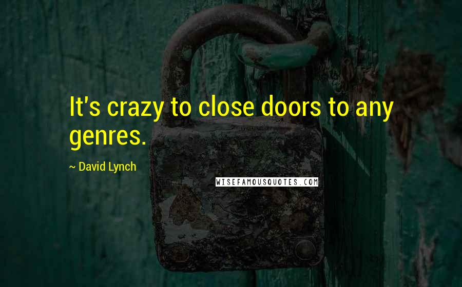 David Lynch Quotes: It's crazy to close doors to any genres.
