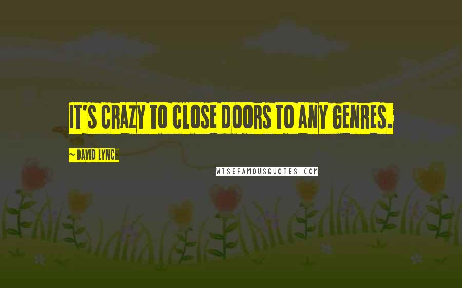 David Lynch Quotes: It's crazy to close doors to any genres.