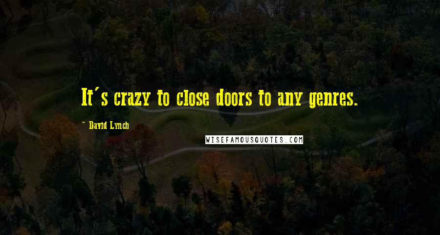 David Lynch Quotes: It's crazy to close doors to any genres.