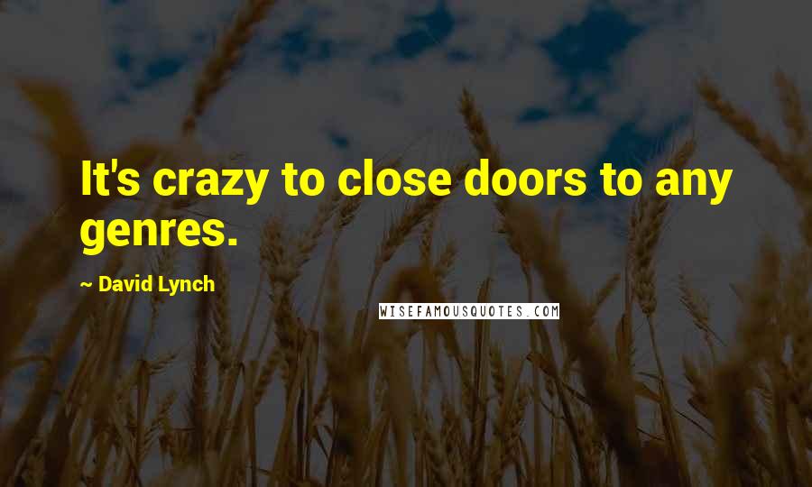 David Lynch Quotes: It's crazy to close doors to any genres.