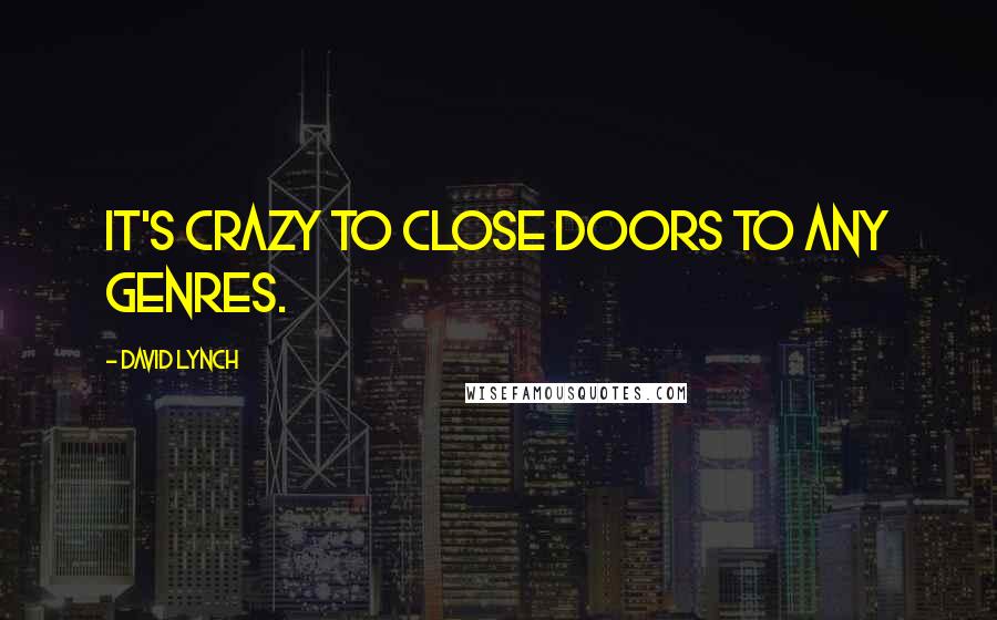 David Lynch Quotes: It's crazy to close doors to any genres.