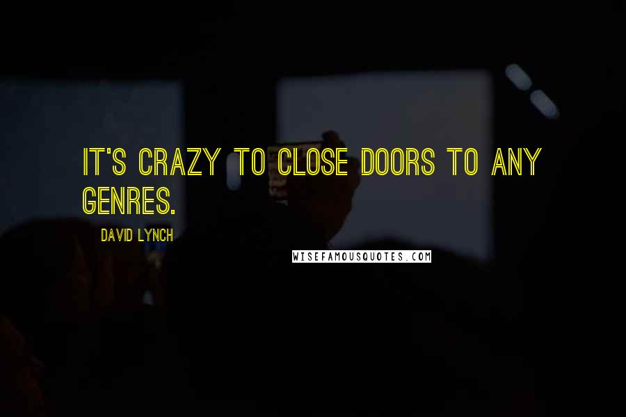 David Lynch Quotes: It's crazy to close doors to any genres.