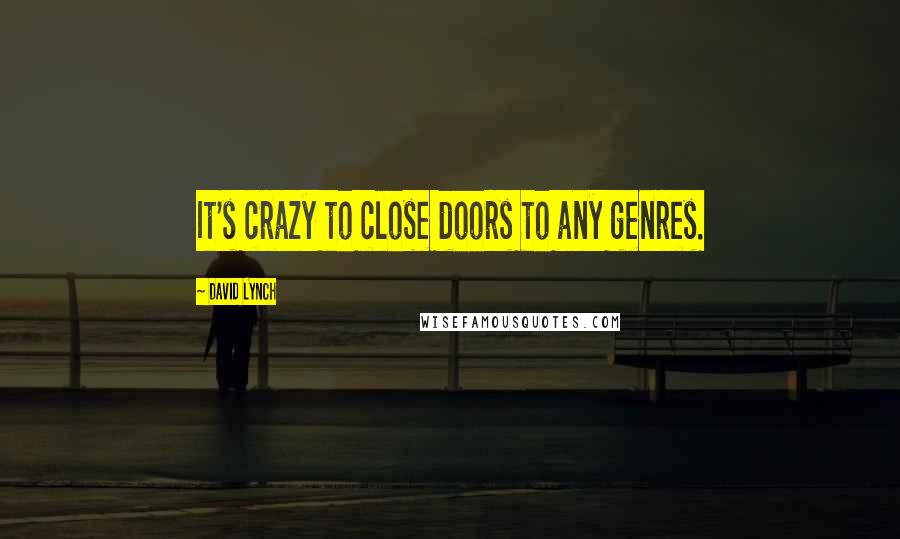 David Lynch Quotes: It's crazy to close doors to any genres.