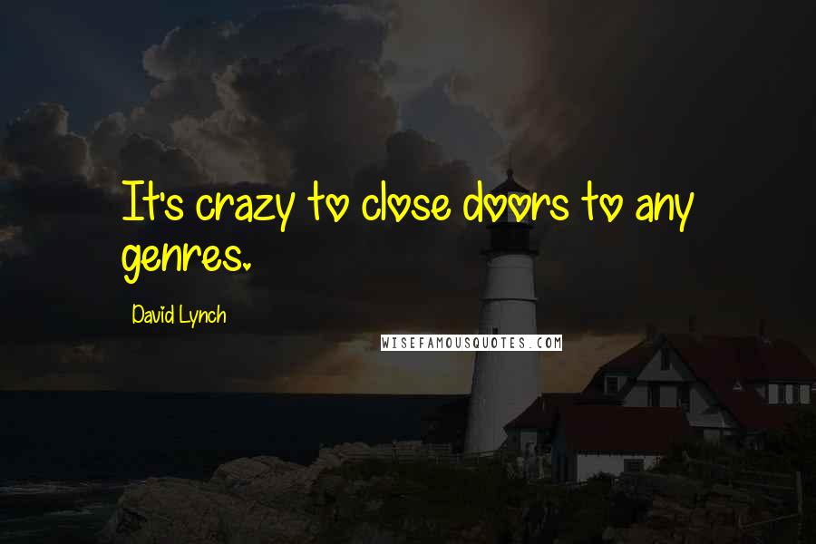 David Lynch Quotes: It's crazy to close doors to any genres.