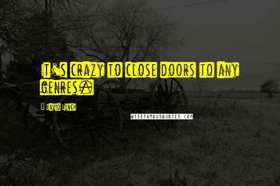 David Lynch Quotes: It's crazy to close doors to any genres.