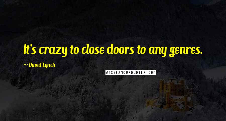 David Lynch Quotes: It's crazy to close doors to any genres.