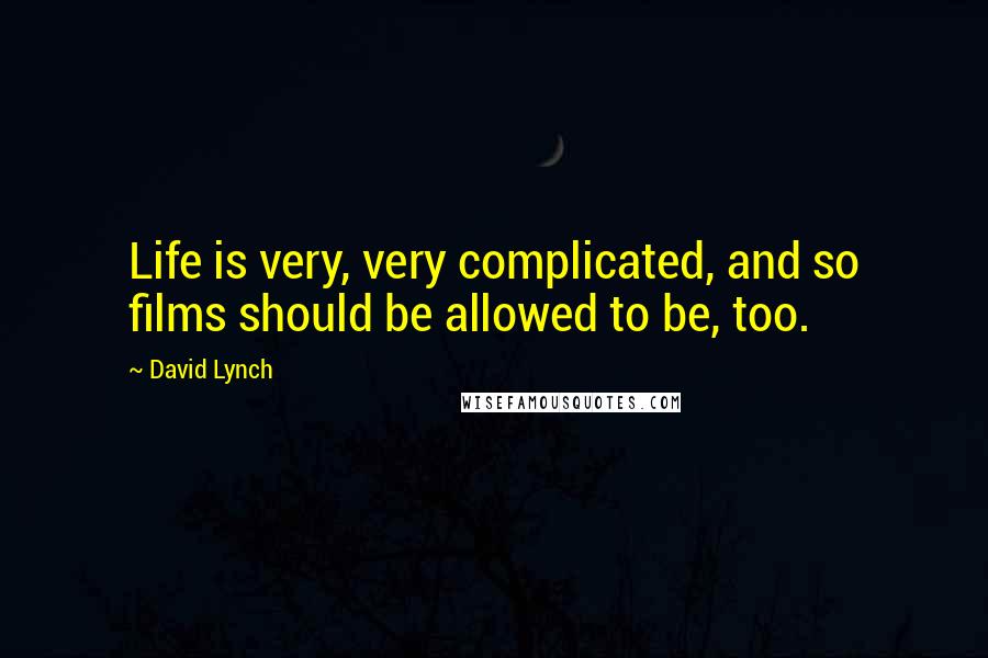 David Lynch Quotes: Life is very, very complicated, and so films should be allowed to be, too.