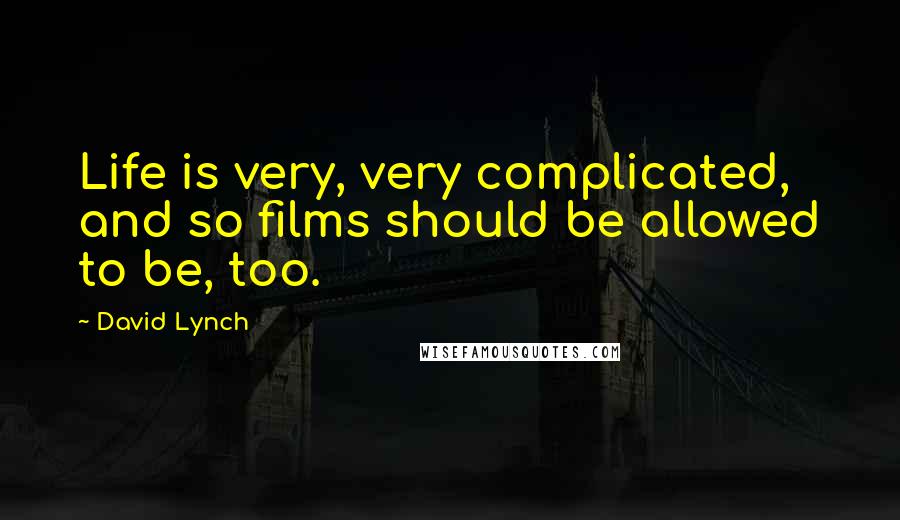 David Lynch Quotes: Life is very, very complicated, and so films should be allowed to be, too.