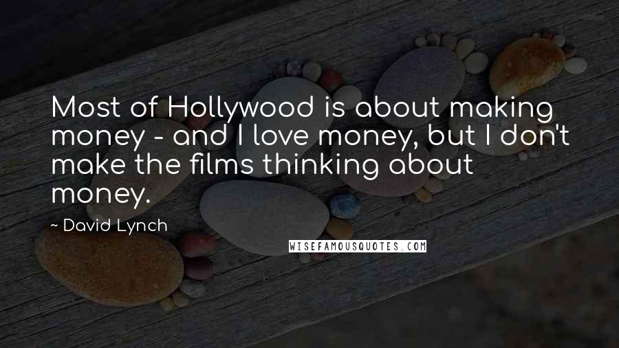 David Lynch Quotes: Most of Hollywood is about making money - and I love money, but I don't make the films thinking about money.