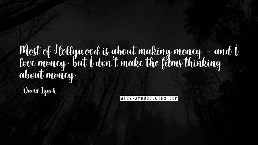 David Lynch Quotes: Most of Hollywood is about making money - and I love money, but I don't make the films thinking about money.