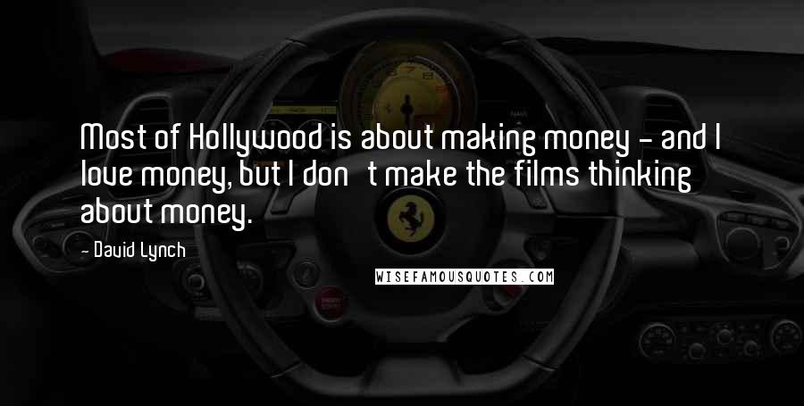 David Lynch Quotes: Most of Hollywood is about making money - and I love money, but I don't make the films thinking about money.