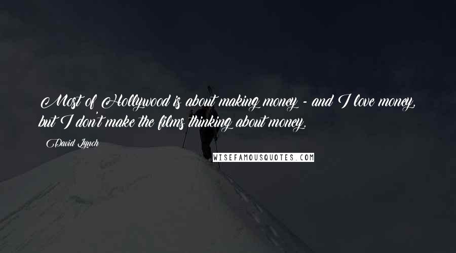 David Lynch Quotes: Most of Hollywood is about making money - and I love money, but I don't make the films thinking about money.