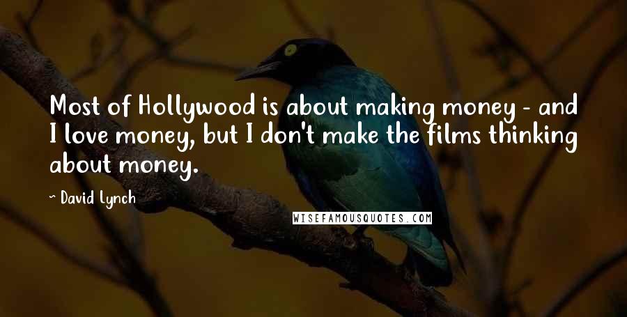 David Lynch Quotes: Most of Hollywood is about making money - and I love money, but I don't make the films thinking about money.