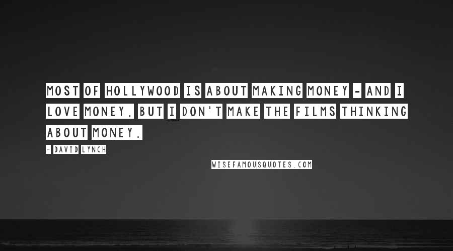 David Lynch Quotes: Most of Hollywood is about making money - and I love money, but I don't make the films thinking about money.