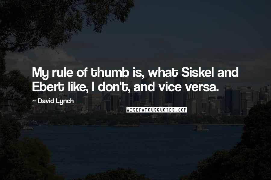 David Lynch Quotes: My rule of thumb is, what Siskel and Ebert like, I don't, and vice versa.