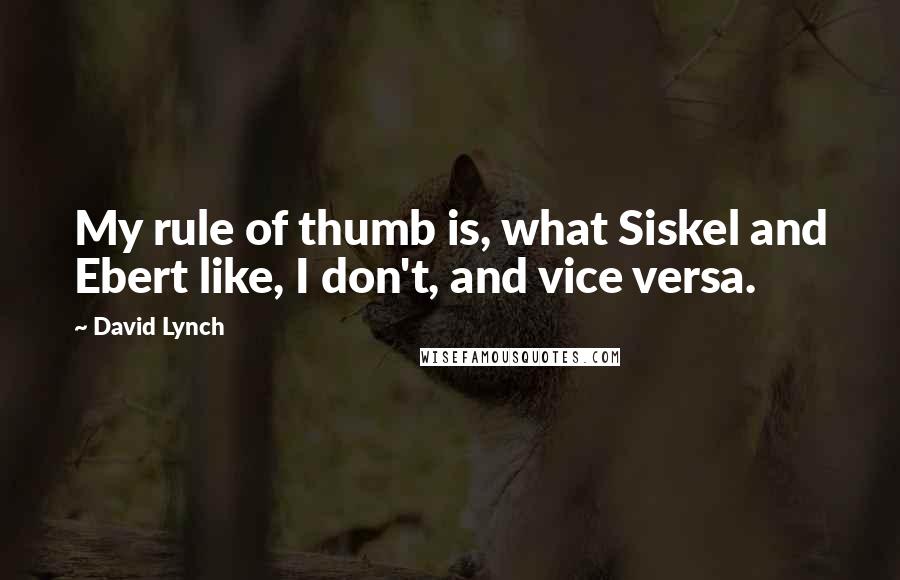 David Lynch Quotes: My rule of thumb is, what Siskel and Ebert like, I don't, and vice versa.