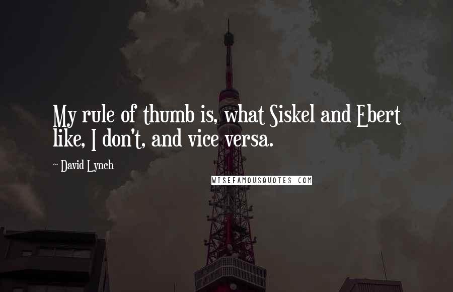 David Lynch Quotes: My rule of thumb is, what Siskel and Ebert like, I don't, and vice versa.