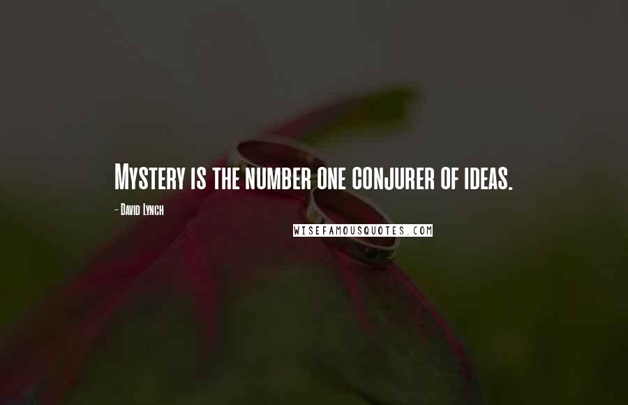 David Lynch Quotes: Mystery is the number one conjurer of ideas.