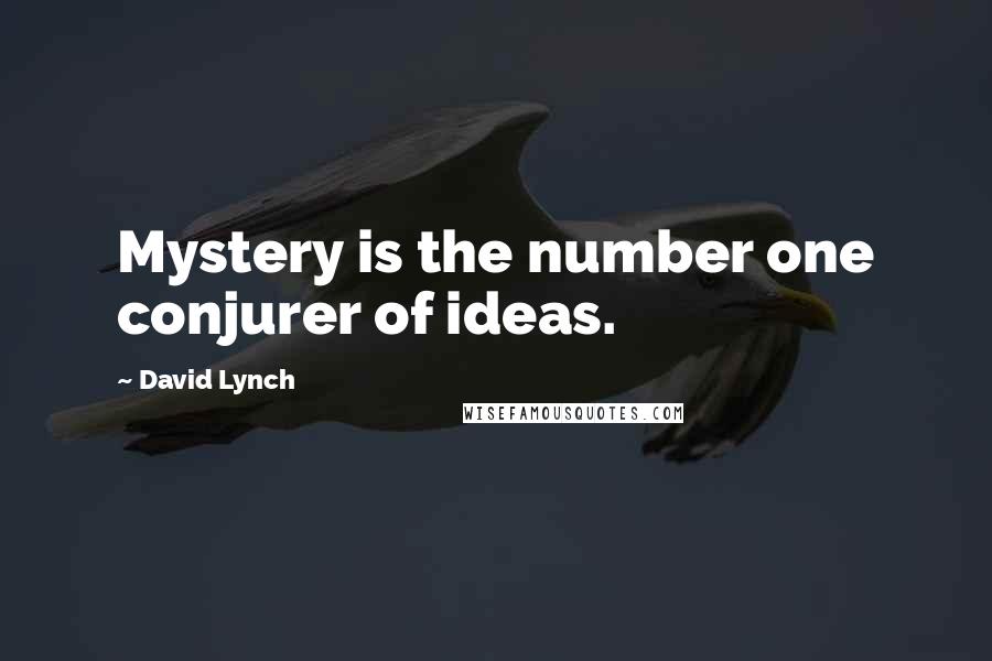 David Lynch Quotes: Mystery is the number one conjurer of ideas.