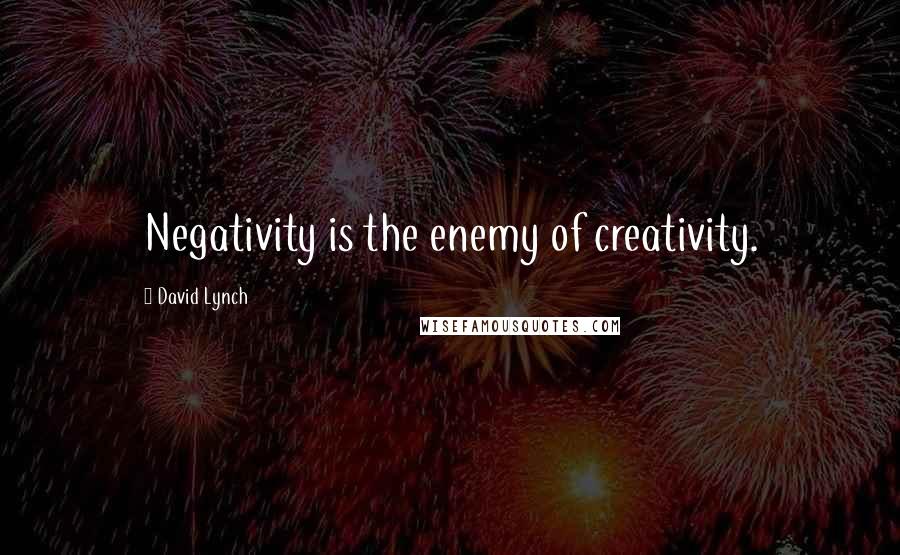 David Lynch Quotes: Negativity is the enemy of creativity.