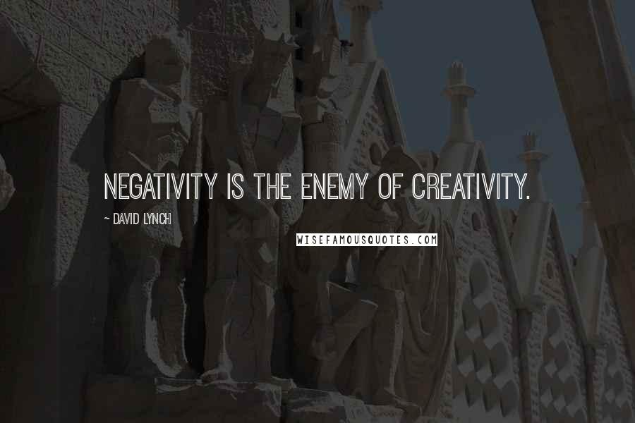 David Lynch Quotes: Negativity is the enemy of creativity.