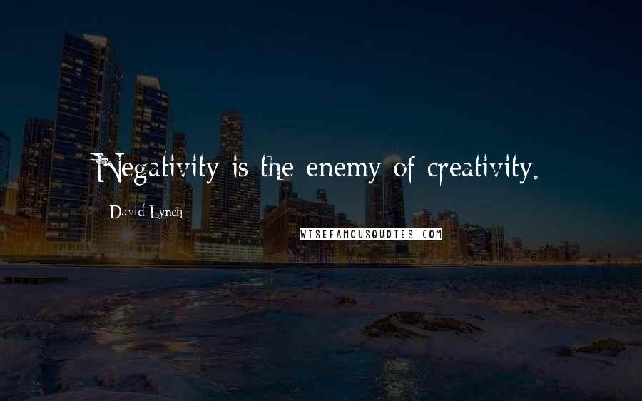 David Lynch Quotes: Negativity is the enemy of creativity.